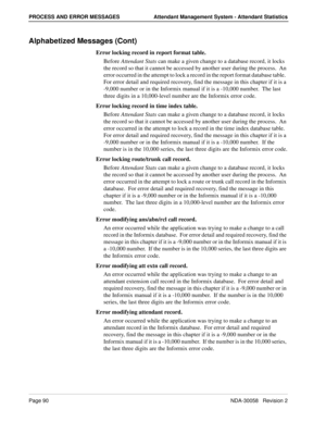 Page 98Page 90NDA-30058   Revision 2
PROCESS AND ERROR MESSAGES Attendant Management System - Attendant Statistics
Alphabetized Messages (Cont)
Error locking record in report format table.
Before Attendant Stats can make a given change to a database record, it locks 
the record so that it cannot be accessed by another user during the process.  An 
error occurred in the attempt to lock a record in the report format database table.  
For error detail and required recovery, find the message in this chapter if it...