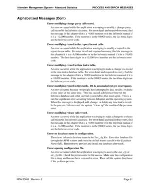 Page 99NDA-30058   Revision 2Page 91
Attendant Management System - Attendant Statistics PROCESS AND ERROR MESSAGES
Alphabetized Messages (Cont)
Error modifying change party call record.
An error occurred while the application was trying to modify a change-party 
call record in the Informix database.  For error detail and required recovery, find 
the message in this chapter if it is a -9,000 number or in the Informix manual if 
it is a -10,000 number.  If the number is in the 10,000 series, the last three digits...