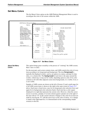 Page 160Page 148NDA-30046 Revision 4.0
Platform Management Attendant Management System Operations Manual
Set Menu Colors
The Set Menu Colors option on the AMS Platform Management Menu is used to 
reconfigure the color of all screens within the AMS. 
Figure 10-7   Set Menu Colors
About Set Menu 
Colors
This option brings great versatility to the process of “coloring” the AMS screens. 
Here’s how it works: 
For the most part, each screen contains items, and AMS controls the color of every 
item according to its...