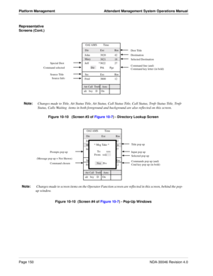 Page 162Page 150NDA-30046 Revision 4.0
Platform Management Attendant Management System Operations Manual
Representative 
Screens (Cont.)
Figure 10-10   (Screen #3 of Figure 10-7) - Directory Lookup Screen
Figure 10-10  (Screen #4 of Figure 10-7) - Pop-Up Windows
Command selected
Source Title
OAI AMS         Time
Att Call  Trnfr   AmsJohn
Src
Dest Title
Destination
Command line (and) Special Dest
Note:
Changes made to Title, Att Status Title, Att Status, Call Status Title, Call Status, Trnfr Status Title, Trnfr...