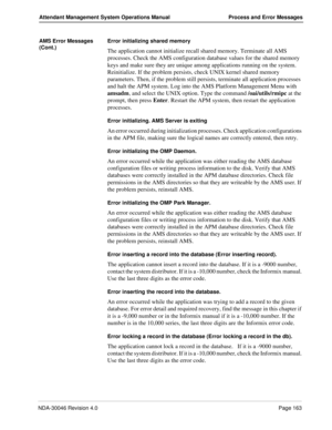 Page 175NDA-30046 Revision 4.0Page 163
Attendant Management System Operations Manual Process and Error Messages
AMS Error Messages 
(Cont.)Error initializing shared memory
The application cannot initialize recall shared memory. Terminate all AMS 
processes. Check the AMS configuration database values for the shared memory 
keys and make sure they are unique among applications running on the system. 
Reinitialize. If the problem persists, check UNIX kernel shared memory 
parameters. Then, if the problem still...