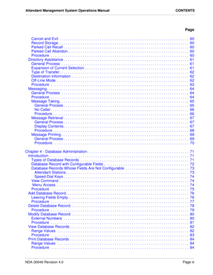 Page 5NDA-30046 Revision 4.0Page iii
Attendant Management System Operations Manual CONTENTS
Page
Cancel and Exit  . . . . . . . . . . . . . . . . . . . . . . . . . . . . . . . . . . . . . . . . . . . . . . . . . . . . . . . . . . . . .  60
Record Storage  . . . . . . . . . . . . . . . . . . . . . . . . . . . . . . . . . . . . . . . . . . . . . . . . . . . . . . . . . . . . .  60
Parked Call Recall . . . . . . . . . . . . . . . . . . . . . . . . . . . . . . . . . . . . . . . . . . . . . . . . . . . . . . . . ....