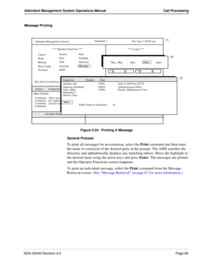 Page 83NDA-30046 Revision 4.0Page 69
Attendant Management System Operations Manual Call Processing
Message Printing
Figure 3-24   Printing A Message
General Process
To print all messages for an extension, select the Print command and then enter 
the name or extension of the desired party at the prompt. The AMS searches the 
directory and alphabetically displays any matching entries. Move the highlight to 
the desired name using the arrow keys and press Enter. The messages are printed 
and the Operator Functions...