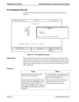 Page 98Page 84NDA-30046 Revision 4.0
Database Administration Attendant Management System Operations Manual
Print Database Records
Use this procedure to print all or part of the records of a selected type in the 
database.
Figure 4-6   Print Database Records
Range Values
The first digit of the beginning value must be smaller than the first digit of the 
ending value. For instance, if “41” is entered as the beginning value and “299” is 
entered as the end, the search will fail because 4 is greater than 2. Note...