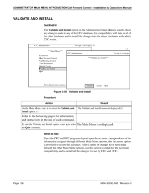 Page 116Page 106 NDA-30030-003   Revision 3
ADMINISTRATOR MAIN MENU INTRODUCTION Call Forward Control - Installation & Operations Manual
VALIDATE AND INSTALL
OVERVIEW
The Validate and Install option on the Administrator Main Menu is used to check 
any changes made to any of the CFC databases for compatibility with data in all of 
the other databases and to install the changes into the actual databases with which 
CFC works.
Figure 3-58   Validate and Install
Procedure
When to Use
Since the CRC and HFC programs...