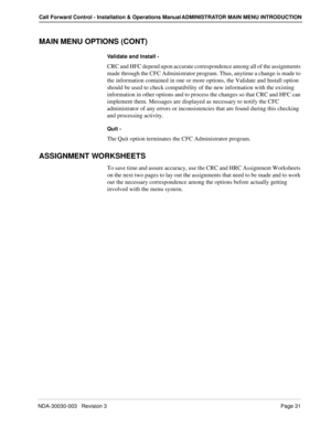 Page 41NDA-30030-003   Revision 3Page 31
Call Forward Control - Installation & Operations Manual ADMINISTRATOR MAIN MENU INTRODUCTION
MAIN MENU OPTIONS (CONT)
Validate and Install -
CRC and HFC depend upon accurate correspondence among all of the assignments 
made through the CFC Administrator program. Thus, anytime a change is made to 
the information contained in one or more options, the Validate and Install option 
should be used to check compatibility of the new information with the existing 
information in...