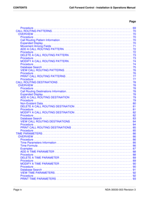 Page 6Page ivNDA-30030-003 Revision 3
CONTENTS Call Forward Control - Installation & Operations Manual
Page
Procedure . . . . . . . . . . . . . . . . . . . . . . . . . . . . . . . . . . . . . . . . . . . . . . . . . . . . . . . . . . . . . . . .  69
CALL ROUTING PATTERNS . . . . . . . . . . . . . . . . . . . . . . . . . . . . . . . . . . . . . . . . . . . . . . . . . . . .  70
OVERVIEW . . . . . . . . . . . . . . . . . . . . . . . . . . . . . . . . . . . . . . . . . . . . . . . . . . . . . . . . . . . . . . ....