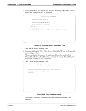 Page 34Page 26NDA-30133 Revision 1.0
Installing the C911 Server Software Conference 911 Installation Guide
5. When all files from Disk 1 have been installed, the prompt “Has all the release 
media been loaded [Y or N]?” is displayed. 
Figure 3-29   Processing C911 Installation Files
Type n at the prompt and press Enter.
6. Insert the disk labeled “C911 Client Release 3.0 disk 2 of 2” into the floppy disk 
device and press Enter.
The screen displays the status of the application files as they are installed....