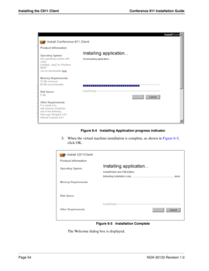 Page 62Page 54NDA-30133 Revision 1.0
Installing the C911 Client Conference 911 Installation Guide
Figure 6-4   Installing Application progress indicator
5. When the virtual machine installation is complete, as shown in Figure 6-5, 
click OK.
Figure 6-5   Installation Complete
The Welcome dialog box is displayed. 