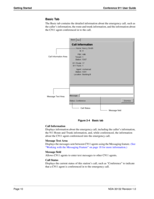 Page 16Page 10NDA-30132 Revision 1.0
Getting Started Conference 911 User Guide
Basic Tab
The Basic tab contains the detailed information about the emergency call, such as 
the caller’s information, the route and trunk information, and the information about 
the C911 agent conferenced in to the call.
Figure 2-4   Basic tab
Call Information
Displays information about the emergency call, including the caller’s information, 
the 911 Route and Trunk information, and, while conferenced, the information 
about the...