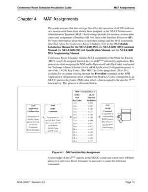 Page 17NDA-30007   Revision 3.0Page 13
Conference Room Scheduler Installation Guide MAT Assignments
Chapter 4 MAT Assignments
This guide assumes that data settings that affect the operation of all OAI software 
on a system-wide basis have already been assigned on the NEAX Maintenance 
Administration Terminal (MAT). Such settings include, for instance, system index 
values and assignment of Interface I/O Port Data in the Interface Processor (IP). 
For more information about these system data settings and the MAT...