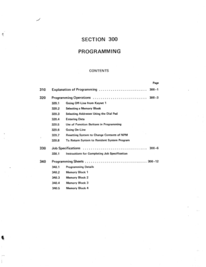 Page 29SECTiON 300 
CONTENTS 
310 Explanation of Programming 
. . . . . . . . . . . . . . . . . . . . . . . . 300-l 
320 Programming Operations . . . . . . . . . . . . . . . . . . . . . . . . . . . 300-3 
320.1 Going Off-Line from Keyset 1 
320.2 Selecting a Memory Block 
320.3 Selecting Addresses Using the Dial Pad 
320.4 Entering Data 
320.5 Use of Function Buttons in Programming 
320.8 Going On-Line 
320.7 Resetting System to Change Contents of NPM 
, 
320.8 To Return System to Resident System Program 
330...