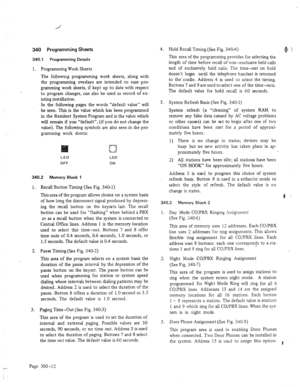 Page 39340 Programming !%eets 
340.1 Programming Details 
1. Programming Work Sheets 
The following programming work sheets, along with 
the programming overlays are intended to ease pro- 
gramming work sheets, if kept up to date with respect 
to program changes, can also be used as record of ex- 
isting installation. 
In the following pages the words “default value” will 
be seen. This is the value which has been programmed 
in the Resident System Program and is the value which 
will remain if you “default”,...