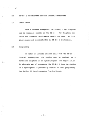 Page 71100 ET-6%()KEYTELEPEKlNESETwI?xINrFPNAL spEAKERP= 
110 Installation 
From a hardware stardpoint, the EZXiE+( ) Key Telephone 
set is installed exactly as the ET-6-I ) Key Telephone set. 
Cable and connector requirements remain the same. No local 
power source need be provided for the ET+%-( 
) speakerphone. 
I.20 Programunir-q 
In order to initiate intercom calls with the ET-BI-( ) 
internal speakerphone, the station must be assigned as a 
hands-free telephone in the system program. See Figure 12O.l.A....