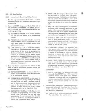 Page 89330 Job Specifications 
330.1 Instructions for Completing Job Specification 
1. 
2. 
3. The fist page contains items A - C and 1 - 5. These 
have been provided as a convenience and do not affect 
programming. 
Item 6 is COjPBX Assignments. Much of this table is 
also provided as a convenience. Two sections, REFER- 
ENCE NUMBER and PFROGRAMMING DATA, are 
used in programming. 
9 
c> 
REFERENCE NUMBER is the number the CO/ 
PBX line will be referred to in programming 
material. 
PBXLINE refers to the...