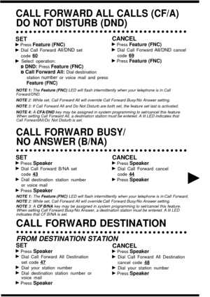 Page 15CALL FORWARD ALL CALLS (CF/A)
DO NOT DISTURB (DND)
SET
b Press Feature (FNC)
b Dial Call Forward All/DND set
code 
60
b Select operation:
D DND: Press Feature (FNC)
CANCEL
b Press Feature (FNC)
b Dial Call Forward  AIl/DND cancel
code 
Ss
b Press Feature (FNC)
D Call Forward All: Dial destination
station 
number or voice mail and press
Feature (FNC)
NOTE 1:  The Feature (FNC)  LED will flash intermittently when your telephone is in Call
Forward/DND.
NOTE  2: While set, Call Forward All will override Call...