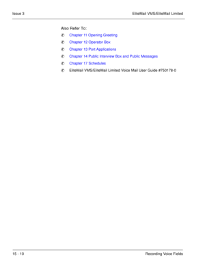 Page 23315 - 10Recording Voice Fields Issue 3 EliteMail VMS/EliteMail Limited
Also Refer To:
Chapter 11 Opening Greeting
Chapter 12 Operator Box
Chapter 13 Port Applications
Chapter 14 Public Interview Box and Public Messages
Chapter 17 Schedules
EliteMail VMS/EliteMail Limited Voice Mail User Guide #750178-0 