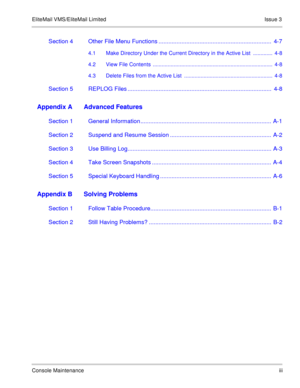 Page 27EliteMail VMS/EliteMail Limited Issue 3
Console Maintenanceiii
Section 4 Other File Menu Functions .....................................................................  4-7
4.1 Make Directory Under the Current Directory in the Active List  .............  4-8
4.2 View File Contents  ................................................................................  4-8
4.3 Delete Files from the Active List  ...........................................................  4-8
Section 5 REPLOG Files...