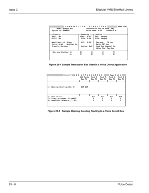 Page 35825 - 8Voice Detect Issue 3 EliteMail VMS/EliteMail Limited
Figure 25-4 Sample Transaction Box Used in a Voice Detect Application
Figure 25-5   Sample Opening Greeting Routing to a Voice Detect Box
		
 
 	 
  A /( &)% J( 5 = 	. 
 .)  M	7G $%&  # &+ * 

23345 333333333333333336347)% 333634	&)% 3333333333333333333333338
 .9   <.   . A 
 %)9   %)   %) A...