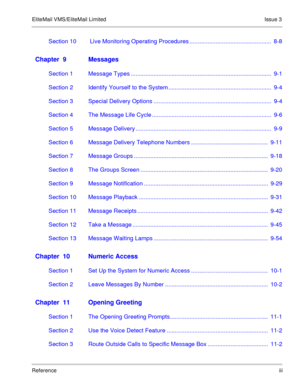 Page 64EliteMail VMS/EliteMail Limited Issue 3
Referenceiii
Section 10  Live Monitoring Operating Procedures ..................................................  8-8
Chapter  9 Messages
Section 1 Message Types ......................................................................................  9-1
Section 2 Identify Yourself to the System ...............................................................  9-4
Section 3 Special Delivery Options...