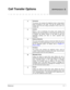 Page 378ReferenceC - 1
Call Transfer Options 
AAnnounce
The person who answers the telephone hears a beep before
being connected to the caller. This lets the operator know
exactly when the call is being connected or that a call is an
outside call. 
CConfirm
Before a call is transferred, the person who answers the
telephone can choose whether or not to take the call. If the call
is refused, the system returns to the caller to play the
applicable greeting and take an action (typically take
message)....