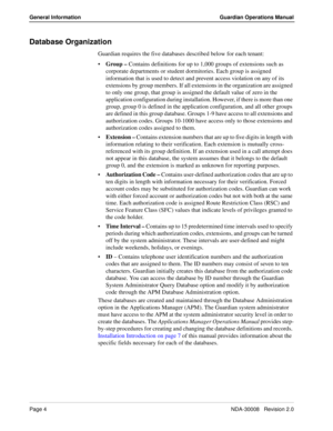 Page 14Page 4NDA-30008   Revision 2.0
General Information Guardian Operations Manual
Database Organization
Guardian requires the five databases described below for each tenant:
Group – Contains definitions for up to 1,000 groups of extensions such as 
corporate departments or student dormitories. Each group is assigned 
information that is used to detect and prevent access violation on any of its 
extensions by group members. If all extensions in the organization are assigned 
to only one group, that group is...