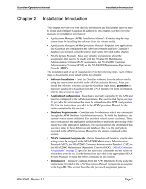 Page 17NDA-30008   Revision 2.0Page 7
Guardian Operations Manual Installation Introduction
Chapter 2 Installation Introduction
This chapter provides you with specific information and field entries that you need 
to install and configure Guardian. In addition to this chapter, use the following 
manuals for installation information:
Applications Manager (APM) Installation Manual – Contains step-by-step 
instructions for installing the software from the release media.
Applications Manager (APM) Operations Manual...