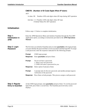 Page 36Page 26NDA-30008   Revision 2.0
Installation Introduction Guardian Operations Manual
CMD7B:  (Number of ID Code Digits When IP down)
ACF
1st data: 00: Number of ID code digits when AP stops during ACF operation
2nd data :1–3: Number of ID code digits when AP stops
:0 (Initial Value):No ACF operation
Initialization
Follow steps 1-3 below to complete initialization.
Step 1: 
Initialization in 
APMEnter the APM Operations Menu and initialize Guardian through the Non-CRT 
Application option, according to...