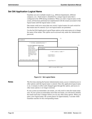 Page 40Page 30NDA-30008   Revision 2.0
Administration Guardian Operations Manual
Set OAI Application Logical Name
Guardian can serve multiple tenants (e.g., different departments, different 
campuses, etc.). Each tenant is identified by a unique logical name that is 
configured in the APM during installation. When you enter a logical name on this 
screen, all functions performed are implemented with the tenant associated to that 
logical name until the logical name is reset. 
One tenant could serve more than...