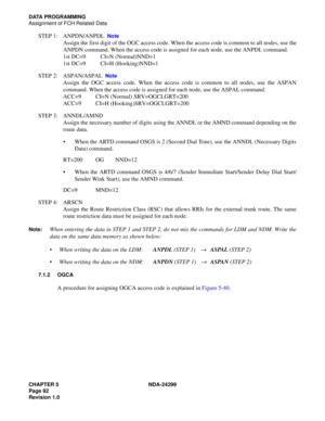 Page 107CHAPTER 5 NDA-24299
Page 92
Revision 1.0
DATA PROGRAMMING
Assignment of FCH Related Data
STEP 1: ANPDN/ANPDL  Note
Assign the first digit of the OGC access code. When the access code is common to all nodes, use the
ANPDN command. When the access code is assigned for each node, use the ANPDL command.
1st DC=9 CI=N (Normal)NND=1
1st DC=9 CI=H (Hooking)NND=1
STEP 2: ASPAN/ASPAL  
Note
Assign the OGC access code. When the access code is common to all nodes, use the ASPAN
command. When the access code is...