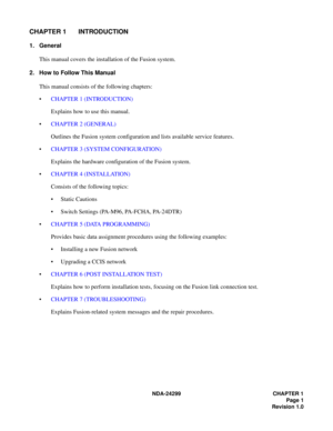 Page 16NDA-24299 CHAPTER 1Page 1
Revision 1.0
CHAPTER 1 INTRODUCTION
1. General
This manual covers the installation of the Fusion system. 
2. How to Follow This Manual
This manual consists of the following chapters:
•  CHAPTER 1  ( IN TR O DUCT ION)
Explains how to use this manual.
   CHAPTER 2  (GENERAL)
Outlines the Fusion system configuration and lists available service features.
   CHAPTER 3  (SYSTEM CONFIGUR AT ION)
Explains the hardware configuration of the Fusion system.
   CHAPTER 4  ( IN STA LL AT...