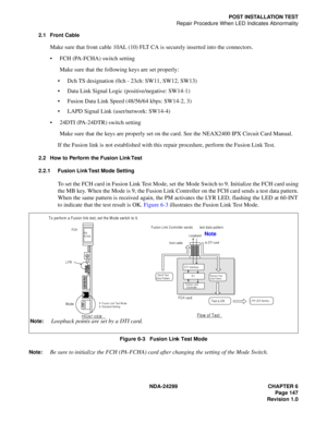 Page 162NDA-24299 CHAPTER 6
Page 147
Revision 1.0
POST INSTALLATION TEST
Repair Procedure When LED Indicates Abnormality
2.1 Front Cable
Make sure that front cable 10AL (10) FLT CA is securely inserted into the connectors.
FCH (PA-FCHA) switch setting
Make sure that the following keys are set properly:
Dch TS designation (0ch - 23ch: SW11, SW12, SW13)
Data Link Signal Logic (positive/negative: SW14-1)
Fusion Data Link Speed (48/56/64 kbps: SW14-2, 3)
LAPD Signal Link (user/network: SW14-4)
24DTI (PA-24DTR)...