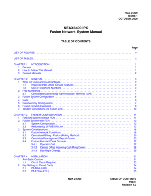 Page 6NDA-24299ISSUE 1
OCTOBER, 2000
NEAX2400 IPX
Fusion Network System Manual
TABLE OF CONTENTS
Page
NDA-24299 TABLE OF CONTENTS Page i
Revision 1.0
LIST OF FIGURES  . . . . . . . . . . . . . . . . . . . . . . . . . . . . . . . . . . . . . . . . . . . . . . . . . . . . . . . .
 . . . . . . . . . . . . . .  v
LIST OF TABLES. . . . . . . . . . . . . . . . . . . . . . . . . . . . . . . . . . . . . . . . . . . . . . . . . . . . . . . . .  . . . . . . . . . . . . . . .  ix
CH AP TE R  1   INT RODUCTION  . . . . ....