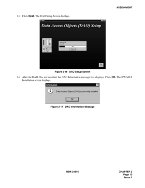 Page 25NDA-24315 CHAPTER 2
 Page 13
Issue 1
ASSIGNMENT
13. Click Next. The DAO Setup Screen displays.
Figure 2-16   DAO Setup Screen
14. After the DAO files are installed, the DAO Information message box displays. Click OK. The IPX MAT
Installation screen displays.
Figure 2-17   DAO Information Message 