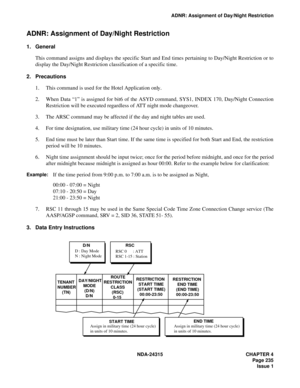 Page 247NDA-24315 CHAPTER 4
Page 235
Issue 1
ADNR: Assignment of Day/Night Restriction
ADNR: Assignment of Day/Night Restriction
1. General
This command assigns and displays the specific Start and End times pertaining to Day/Night Restriction or to
display the Day/Night Restriction classification of a specific time.
2. Precautions
1. This command is used for the Hotel Application only.
2. When Data “1” is assigned for bit6 of the ASYD command, SYS1, INDEX 170, Day/Night Connection
Restriction will be executed...