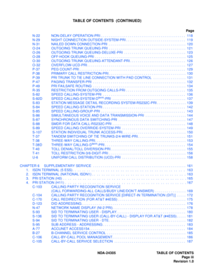 Page 13NDA-24305 TABLE OF CONTENTS
Pag e  iii
Revision 1.0
TABLE OF CONTENTS  (CONTINUED)
Page
N-22 NON-DELAY OPERATION-PRI . . . . . . . . . . . . . . . . . . . . . . . . . . . . . . . . . . . . . . . . . . . .  118
N-29 NIGHT CONNECTION OUTSIDE-SYSTEM-PRI . . . . . . . . . . . . . . . . . . . . . . . . . . . . . . .  119
N-31 NAILED DOWN CONNECTION-PRI  . . . . . . . . . . . . . . . . . . . . . . . . . . . . . . . . . . . . . . . .  120
O-24 OUTGOING TRUNK QUEUING-PRI  . . . . . . . . . . . . . . . . . . . ....