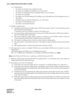 Page 260CHAPTER 6 NDA-24305
Pag e 2 42
Revision 1.0
CALL COMPLETION ON NO REPLY (CCNR)
(b) Called Station
 the station is in lockout state or make-busy state
 the station sets Call Back or Call Back is set to the station
 the station sets Call Back-CCIS or Call Back-CCIS is set to the station
 the station uses Call Hold
 the station sets Call Forwarding-All Calls/Busy Line (providing that Call Forwarding service is
successful)
 Attendant Camp on with Tone Indication is set to the station 
 the station...