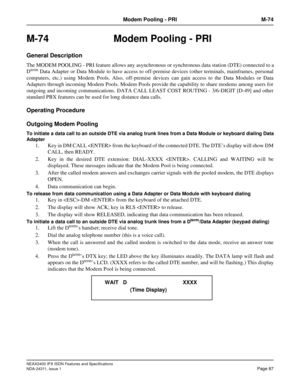 Page 102NEAX2400 IPX ISDN Features and Specifications
NDA-24311, Issue 1
Page 87
Modem Pooling - PRI M-74
M-74 Modem Pooling - PRI
General Description
The MODEM POOLING - PRI feature allows any asynchronous or synchronous data station (DTE) connected to a
Dterm Data Adapter or Data Module to have access to off-premise devices (other terminals, mainframes, personal
computers, etc.) using Modem Pools. Also, off-premise devices can gain access to the Data Modules or Data
Adapters through incoming Modem Pools. Modem...