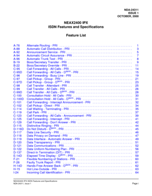 Page 6NDA-24311
ISSUE 1
OCTOBER, 2000
NEAX2400 IPX
ISDN Features and Specifications
Feature List
NEAX2400 IPX ISDN Features and Specifications
NDA-24311, Issue 1Page i
A-76 Alternate Routing - PRI   . . . . . . . . . . . . . . . . . . . . . . . . . . . . . . . . . . . . . . . . . . . . 1
A-88 Automatic Call Distribution - PRI   . . . . . . . . . . . . . . . . . . . . . . . . . . . . . . . . . . . . . 3
A-92 Announcement Service - PRI  . . . . . . . . . . . . . . . . . . . . . . . . . . . . . . . . . . . . . ....