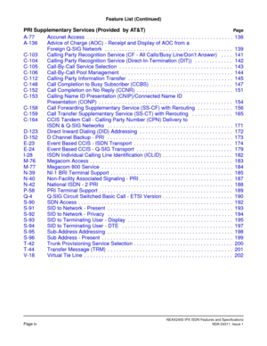 Page 9NEAX2400 IPX ISDN Features and SpecificationsPage ivNDA-24311, Issue 1
Feature List (Continued)
PRI Supplementary Services (Provided  by AT&T)Pag e
A-77 Accunet Access  . . . . . . . . . . . . . . . . . . . . . . . . . . . . . . . . . . . . . . . . . . . . . . . . . . 138
A-136 Advice of Charge (AOC) - Receipt and Display of AOC from a
Foreign Q-SIG Network  . . . . . . . . . . . . . . . . . . . . . . . . . . . . . . . . . . . . . . . . . . . . 139
C-103 Calling Party Recognition Service (CF - All...