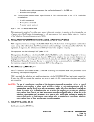 Page 27NDA-24306   REGULAT ORY I N FO RM ATION
P ag e xix
Re visi on 1 .0
   Route d  t o  a  r ec ord ed  an nounc em en t  th at can  be adm in is te red  by  th e CPE  u ser
   Routed  to  a  dial  p rompt
( b )  This  e q uip m en t r etu rn s  a n sw er s uperv is io n o n a ll  D ID  c a ll s f orw ard ed  to  th e  PST N . Perm is sib le
e xce ptions  a re:
   A c a ll i s  u n an swer ed
   A b usy  tone  is  r e ce iv ed
   A r e o rd er  ton e is  r e ce iv ed .
EQUAL ACCESS REQU IR EM ENTS
T his...