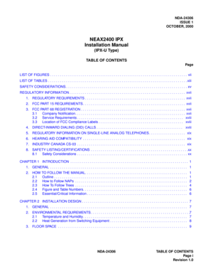 Page 9NDA-24306
ISSUE 1
OCTOBER, 2000
NEAX2400 IPX
Installation Manual
(IPX-U Type)
TABLE OF CONTENTS
Page
LIST OF FIGURES . . . . . . . . . . . . . . . . . . . . . . . . . . . . . . . . . . . . . . . . . . . . . . . . . . . . . . . . . . . . . . . . . . . . . . .  vii
LIST OF TABLES . . . . . . . . . . . . . . . . . . . . . . . . . . . . . . . . . . . . . . . . . . . . . . . . . . . . . . . . . . . . . . . . . . . . . . . . xiii
SAFETY CONSIDERATIONS. . . . . . . . . . . . . . . . . . . . . . . . . . . . . ....