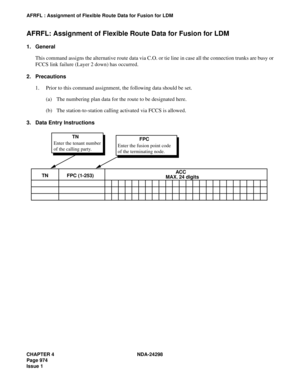 Page 1008CHAPTER 4 NDA-24298
Page 974
Issue 1
AFRFL : Assignment of Flexible Route Data for Fusion for LDM
AFRFL: Assignment of Flexible Route Data for Fusion for LDM
1. General
This command assigns the alternative route data via C.O. or tie line in case all the connection trunks are busy or
FCCS link failure (Layer 2 down) has occurred.
2. Precautions
1. Prior to this command assignment, the following data should be set.
(a) The numbering plan data for the route to be designated here.
(b) The station-to-station...