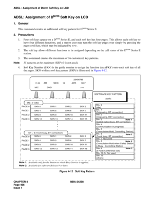Page 500CHAPTER 4 NDA-24298
Page 466
Issue 1
ADSL : Assignment of Dterm Soft Key on LCD
ADSL: Assignment of Dterm Soft Key on LCD
1. General
This command creates an additional soft key pattern for D
term Series E. 
2. Precautions
1. Four soft keys appear on a D
term Series E, and each soft key has four pages. This allows each soft key to
have four different functions, and a station user may turn the soft key pages over simply by pressing the
page scroll key, which may be indicated by >>>. 
2. The soft key allows...