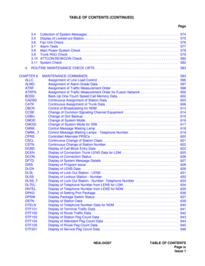 Page 21NDA-24307 TABLE OF CONTENTS
Page ix
Issue 1
TABLE OF CONTENTS (CONTINUED)
Pag e
3.4 Collection of System Messages . . . . . . . . . . . . . . . . . . . . . . . . . . . . . . . . . . . . . . . . . . . . . . . . . 574
3.5 Display of Locked-out Station. . . . . . . . . . . . . . . . . . . . . . . . . . . . . . . . . . . . . . . . . . . . . . . . . . .  575
3.6 Fan Unit Check. . . . . . . . . . . . . . . . . . . . . . . . . . . . . . . . . . . . . . . . . . . . . . . . . . . . . . . . . . . . . .  576
3.7...