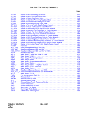 Page 22TABLE OF CONTENTS NDA-24307
Page x
Issue 1
TABLE OF CONTENTS (CONTINUED)
Pag e
DTF301 Display of UCD Route Peg Count Data . . . . . . . . . . . . . . . . . . . . . . . . . . . . . . . . . . . . . . . 647
DTF302 Display of UCD Group Peg Count Data. . . . . . . . . . . . . . . . . . . . . . . . . . . . . . . . . . . . . . . 648
DTF303 Display of Station Peg Count Data  . . . . . . . . . . . . . . . . . . . . . . . . . . . . . . . . . . . . . . . . . . 649
DTF501 Display of Attendant Answering Peg Count...