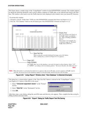 Page 522CHAPTER 6 NDA-24307
Page 494
Issue 1
SYSTEM OPERATIONS
Figure 6-23   “Listup Report” Window when “View Database” Is Selected (Example)
Figure 6-24   “Export” Dialog for Traffic Report Text File Saving
This Figure shows a sample image of the “Listup Report” window for the DTFD/DTFDN command. This window appears
by taking the following operations, and is used to obtain a sequence of Traffic data, so far collected and stored in the data-
base. The window is also used to save the Traffic data text (now...