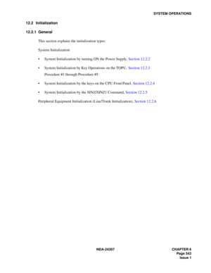 Page 571NDA-24307 CHAPTER 6
Page 543
Issue 1
SYSTEM OPERATIONS
12.2 Initialization
12.2.1 General
This section explains the initialization types:
System Initialization
System Initialization by turning ON the Power Supply, Section 12.2.2
System Initialization by Key Operations on the TOPU, Section 12.2.3
Procedure #1 through Procedure #5
System Initialization by the keys on the CPU Front Panel, Section 12.2.4
System Initialization by the SINZ/SINZ1 Command, Section 12.2.5
Peripheral Equipment Initialization...