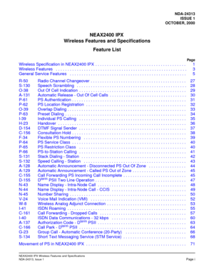 Page 4NDA-24313ISSUE 1
OCTOBER, 2000
NEAX 24 00  IP X
Wireless Features and Specifications
Feature List
Pag e
NEAX2400 IPX Wireless Features and Specifications
NDA-24313, Issue 1Page i
Wireless Specification in NEAX2400 IPX  . . . . . . . . . . . . . . . . . . . . . . . . . . . . . . . . . . . . . . . 1
Wireless Features   . . . . . . . . . . . . . . . . . . . . . . . . . . . . . . . . . . . .\
 . . . . . . . . . . . . . . . . . .  . . 3
General Service Features   . . . . . . . . . . . . . . . . . . . . . . ....