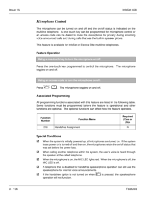 Page 186Issue 1AInfoSet 408
3 - 106Features
Microphone Control
The microphone can be turned on and off and the on/off status is indicated on the
multiline telephone.  A one-touch key can be programmed for microphone control or
an access code can be dialed to mute the microphone for privacy during incoming
voice announced calls and during calls that use the built-in speaker phone.
This feature is available for InfoSet or Electra Elite multiline telephones.
Feature Operation 
Press the one-touch key programmed to...